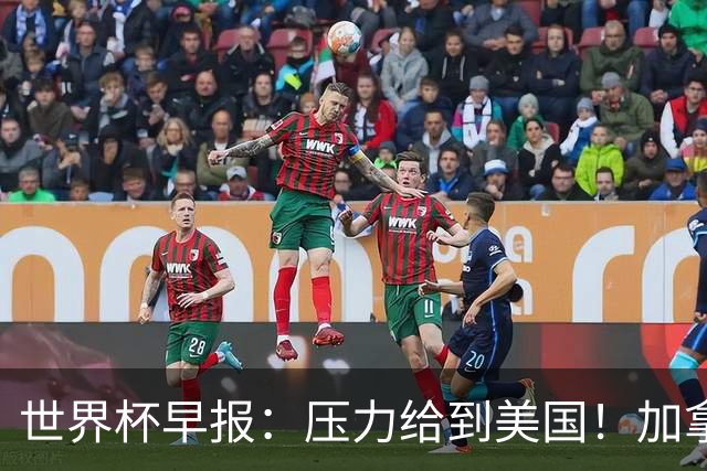 世界杯早报：压力给到美国！加拿大1-1波黑 本届东道主依旧不败