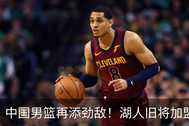 中国男篮再添劲敌！湖人旧将加盟亚洲劲旅，NBA生涯场均12.1分